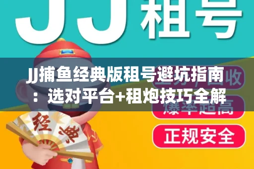 JJ捕鱼经典版租号避坑指南：选对平台+租炮技巧全解析