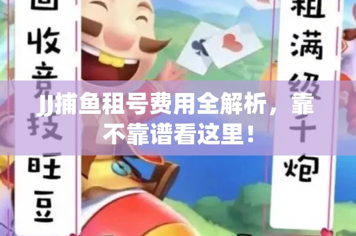 JJ捕鱼租号费用全解析，靠不靠谱看这里！