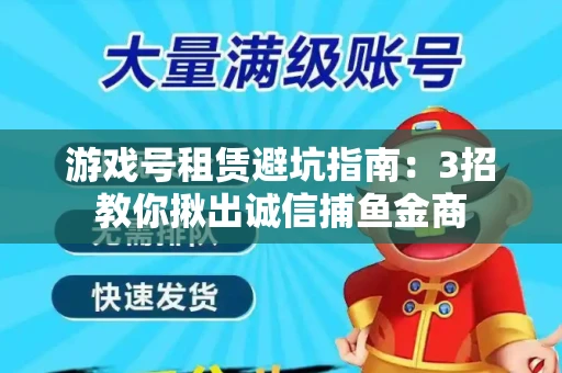 游戏号租赁避坑指南：3招教你揪出诚信捕鱼金商