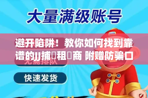 避开陷阱！教你如何找到靠谱的JJ捕魚租號商 附赠防骗口诀