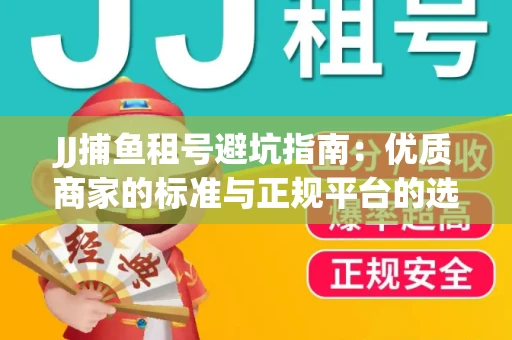 JJ捕鱼租号避坑指南：优质商家的标准与正规平台的选择策略