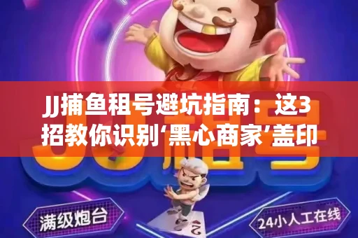 JJ捕鱼租号避坑指南：这3招教你识别‘黑心商家’盖印章
