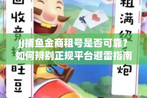 JJ捕鱼金商租号是否可靠？如何辨别正规平台避雷指南