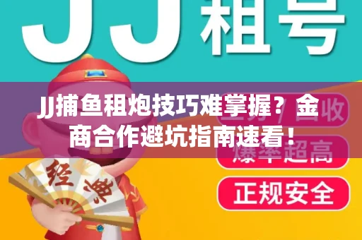 JJ捕鱼租炮技巧难掌握？金商合作避坑指南速看！