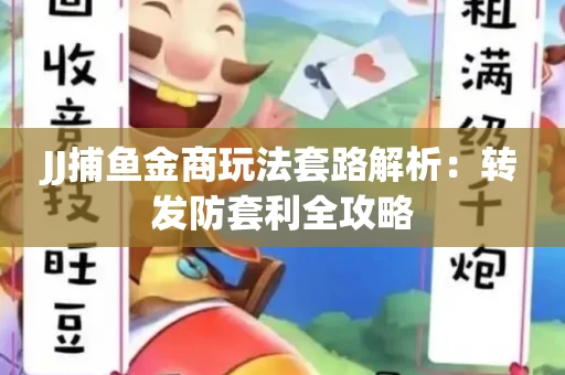 JJ捕鱼金商玩法套路解析：转发防套利全攻略