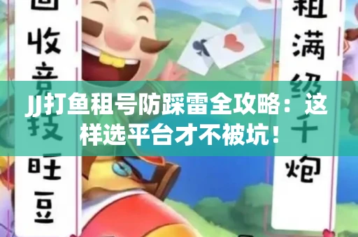 JJ打鱼租号防踩雷全攻略：这样选平台才不被坑！