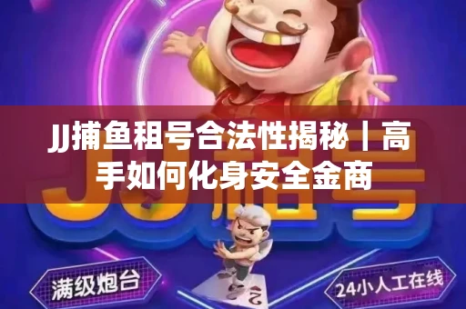 JJ捕鱼租号合法性揭秘｜高手如何化身安全金商