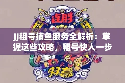 JJ租号捕鱼服务全解析：掌握这些攻略，租号快人一步！