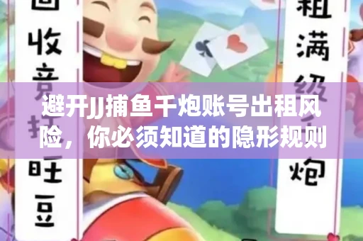 避开JJ捕鱼千炮账号出租风险，你必须知道的隐形规则！