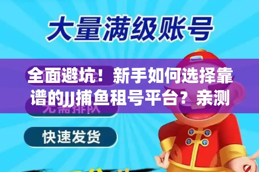 全面避坑！新手如何选择靠谱的JJ捕鱼租号平台？亲测租炮技巧大公开