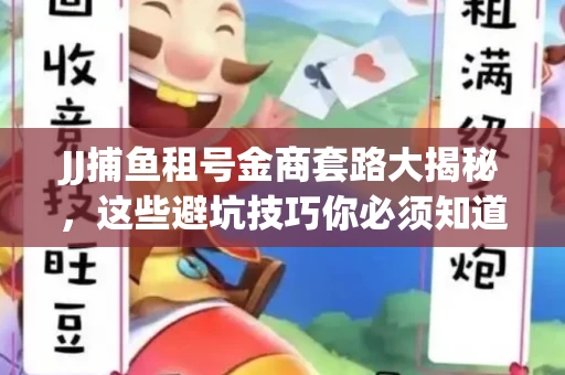 JJ捕鱼租号金商套路大揭秘，这些避坑技巧你必须知道！