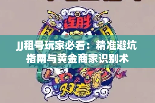 JJ租号玩家必看：精准避坑指南与黄金商家识别术