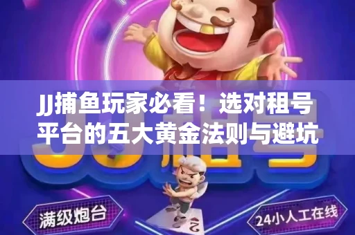 JJ捕鱼玩家必看！选对租号平台的五大黄金法则与避坑指南